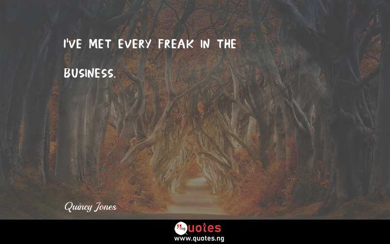 I've met every freak in the business. - Quincy Jones  Quotes