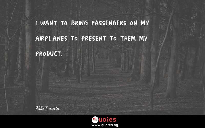 I want to bring passengers on my airplanes to present to them my product. - Niki Lauda  Quotes