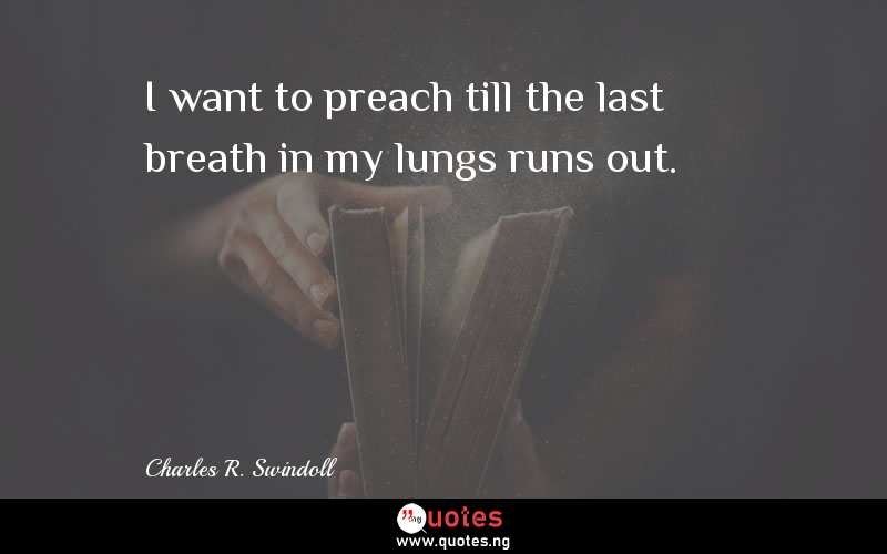 I want to preach till the last breath in my lungs runs out.
