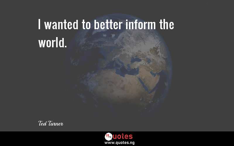 I wanted to better inform the world.