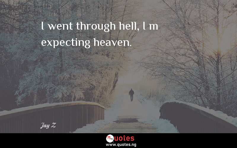 I went through hell, I’m expecting heaven.