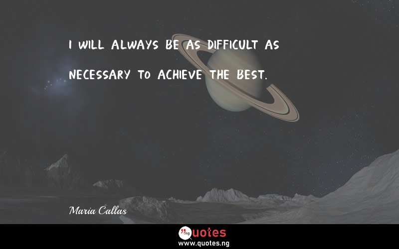 I will always be as difficult as necessary to achieve the best.