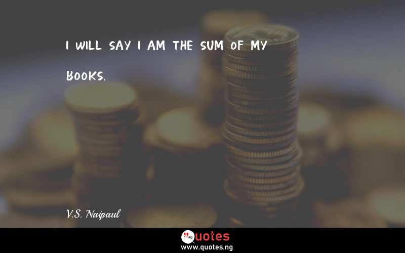 I will say I am the sum of my books.