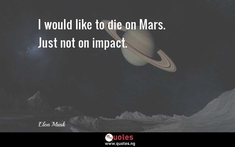 I would like to die on Mars. Just not on impact.