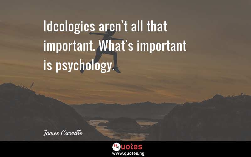 Ideologies aren't all that important. What's important is psychology.