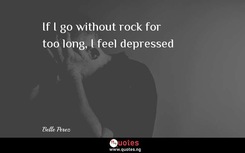 If I go without rock for too long, I feel depressed