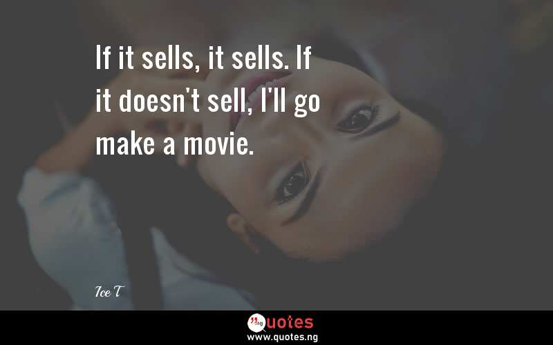 If it sells, it sells. If it doesn't sell, I'll go make a movie.