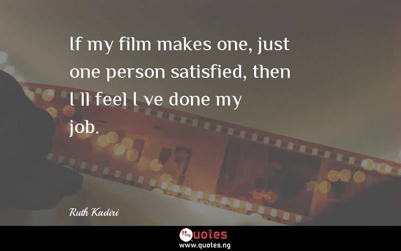 If my film makes one, just one person satisfied, then I’ll feel I’ve done my job.