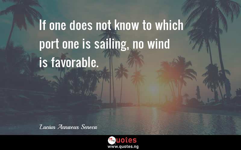 If one does not know to which port one is sailing, no wind is favorable.
