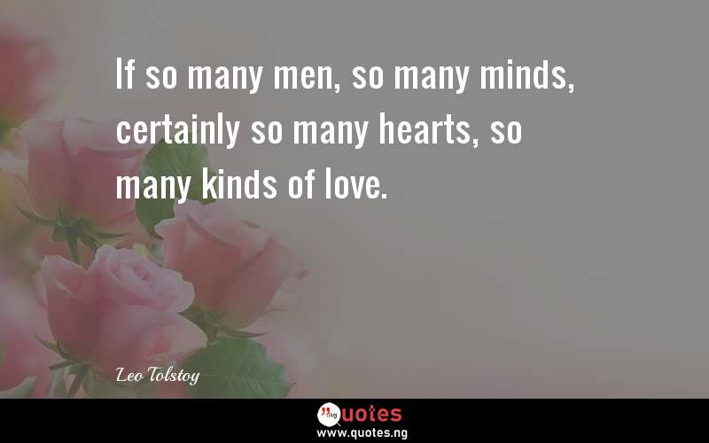 If so many men, so many minds, certainly so many hearts, so many kinds of love.