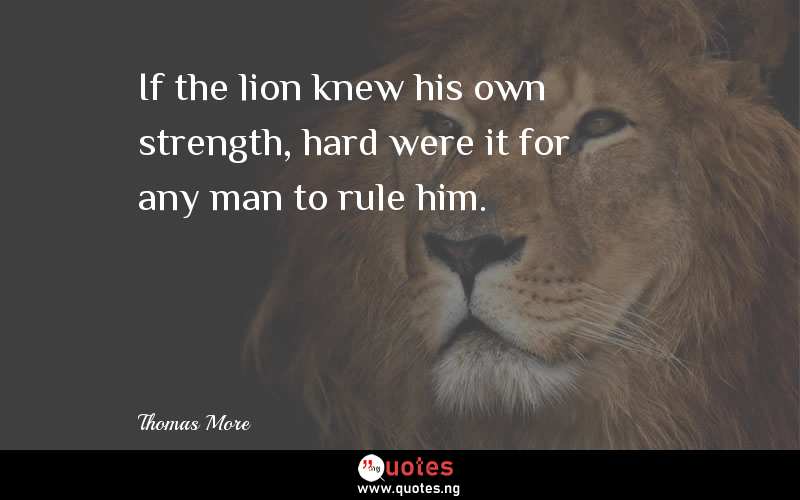 If the lion knew his own strength, hard were it for any man to rule him.