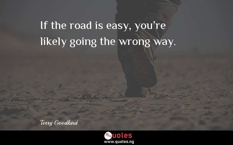 If the road is easy, you're likely going the wrong way.