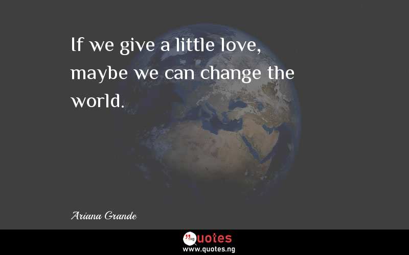 If we give a little love, maybe we can change the world.