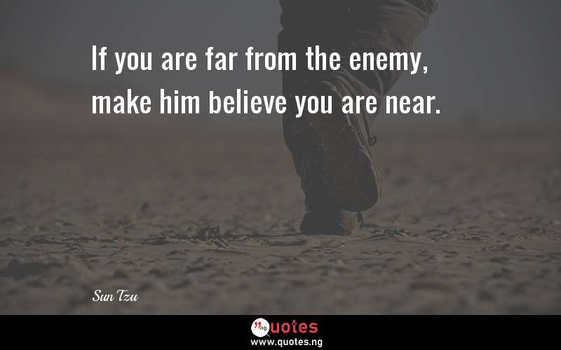 If you are far from the enemy, make him believe you are near.