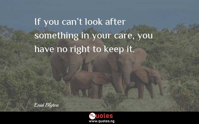 If you can't look after something in your care, you have no right to keep it.