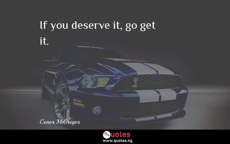 If you deserve it, go get it.