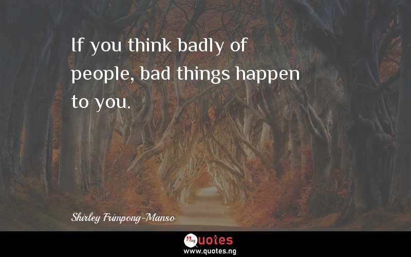If you think badly of people, bad things happen to you.