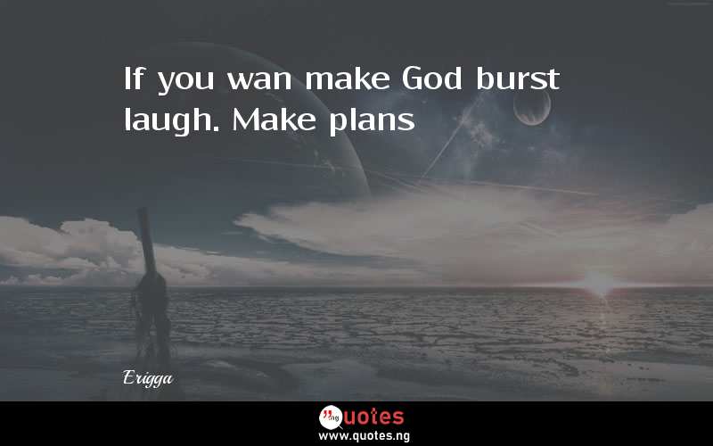 If you wan make God burst laugh. Make plans