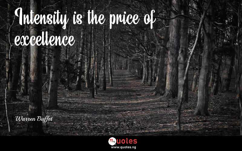 Intensity is the price of excellence. - Warren Buffet  Quotes