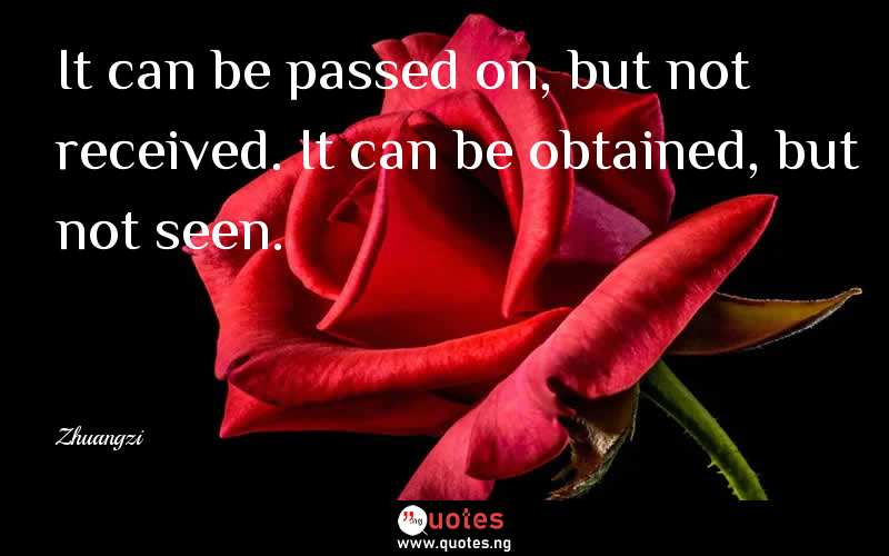 It can be passed on, but not received. It can be obtained, but not seen. 