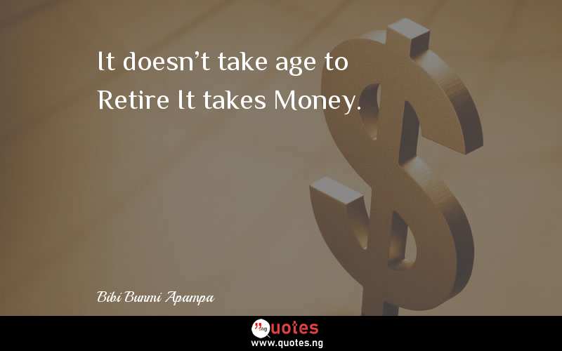 It doesn't take age to Retire It takes Money.