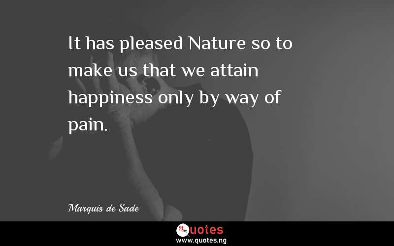 It has pleased Nature so to make us that we attain happiness only by way of pain.
