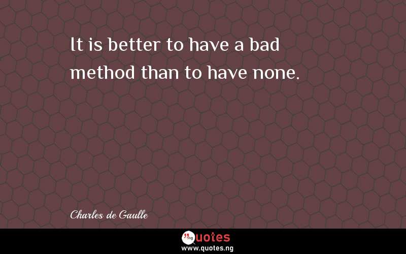 It is better to have a bad method than to have none.