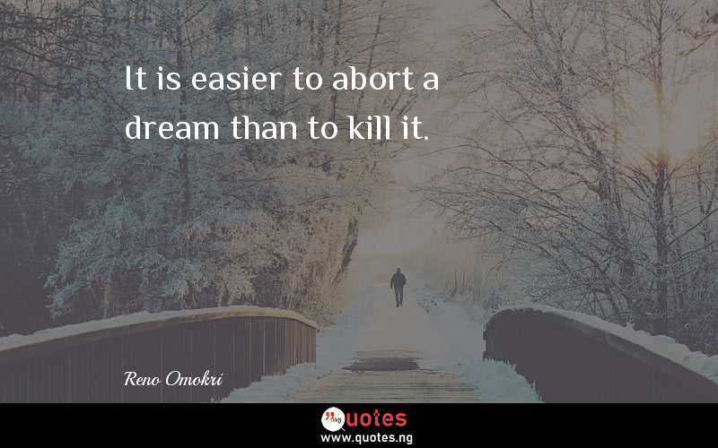 It is easier to abort a dream than to kill it.