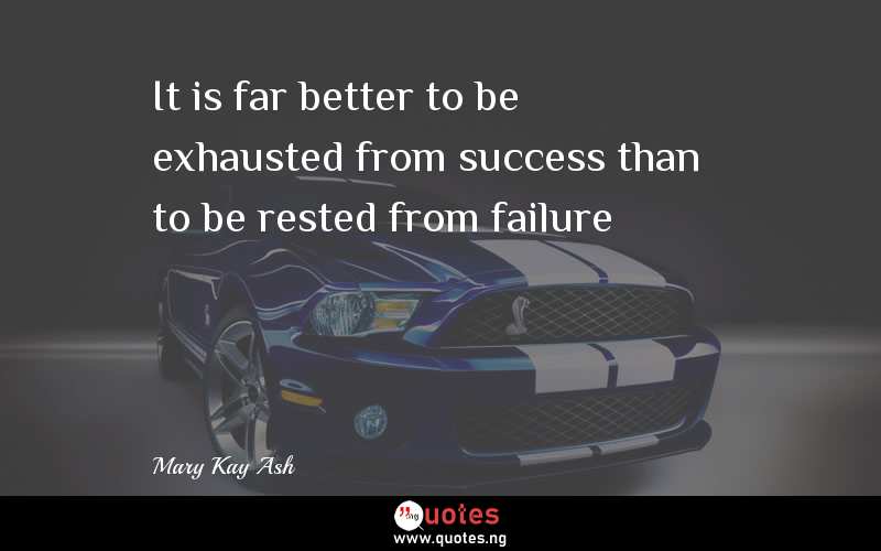 It is far better to be exhausted from success than to be rested from failure