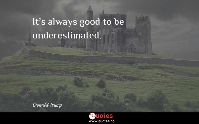It's always good to be underestimated.