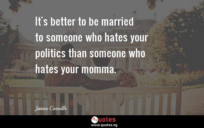 It's better to be married to someone who hates your politics than someone who hates your momma.