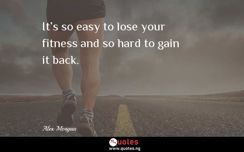 It's so easy to lose your fitness and so hard to gain it back.
