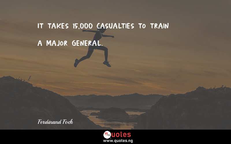 It takes 15,000 casualties to train a major general.