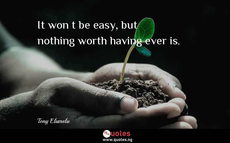 It won’t be easy, but nothing worth having ever is.