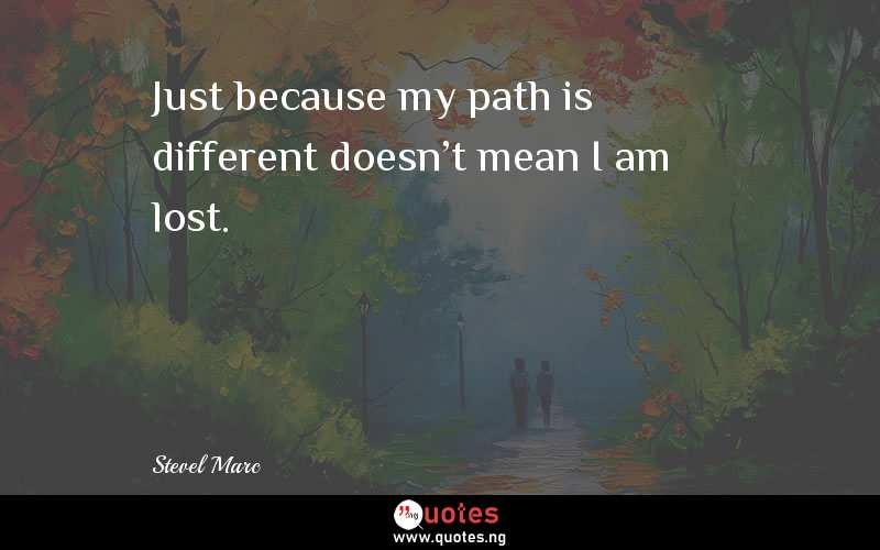 Just because my path is different doesn't mean I am lost. 