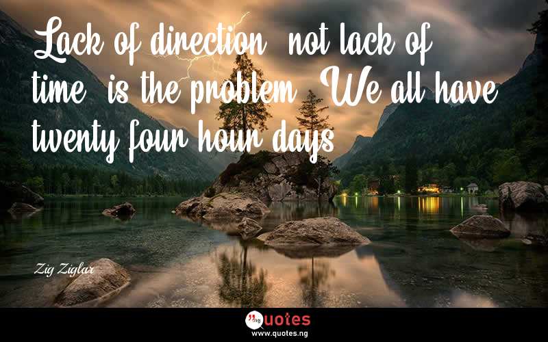 Lack of direction, not lack of time, is the problem. We all have twenty-four hour days. - Zig Ziglar  Quotes