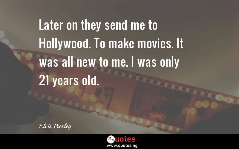 Later on they send me to Hollywood. To make movies. It was all new to me. I was only 21 years old.
