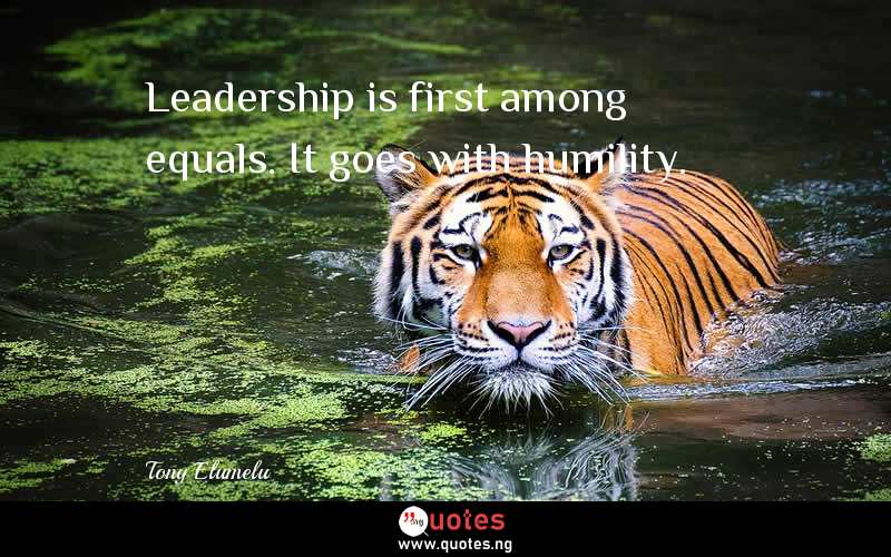 Leadership is first among equals. It goes with humility.