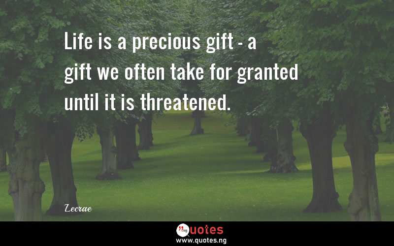 Life is a precious gift - a gift we often take for granted until it is threatened.