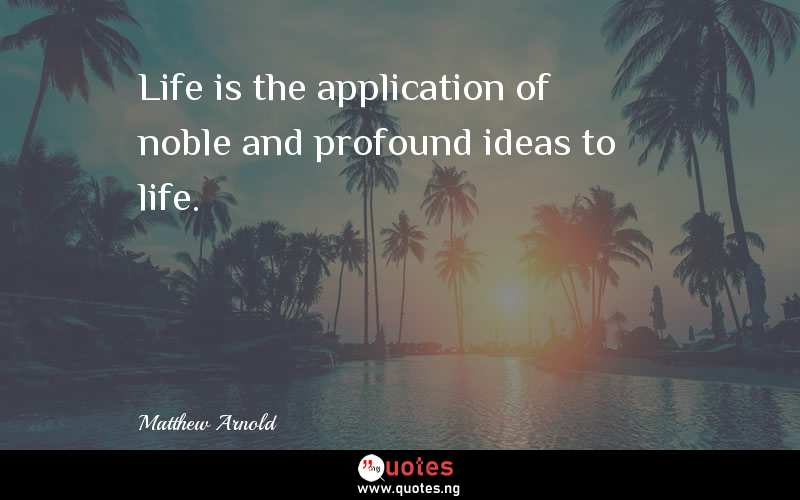 Life is the application of noble and profound ideas to life.