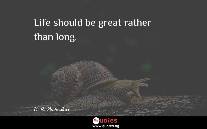 Life should be great rather than long.