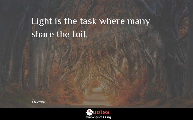 Light is the task where many share the toil.