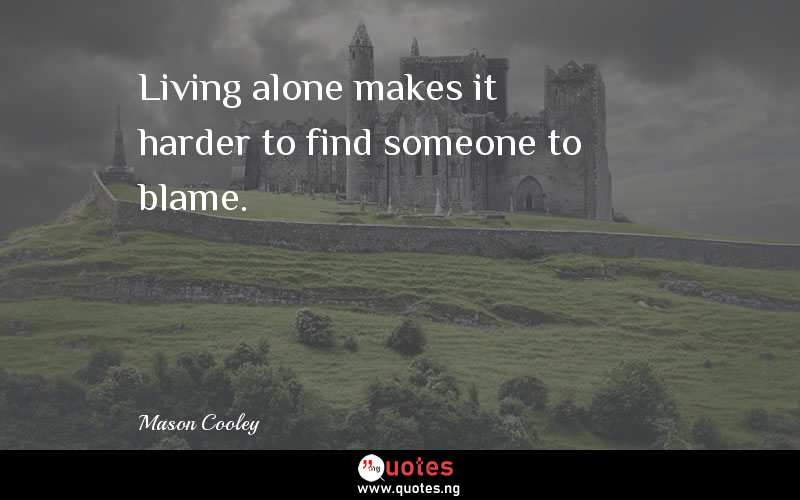 Living alone makes it harder to find someone to blame.