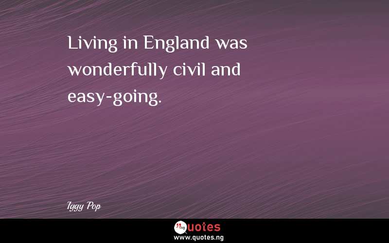 Living in England was wonderfully civil and easy-going. - Iggy Pop  Quotes