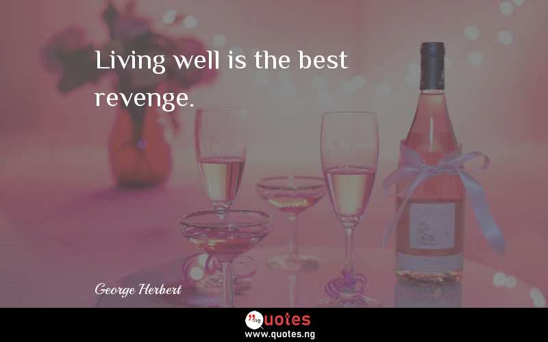 Living well is the best revenge. 