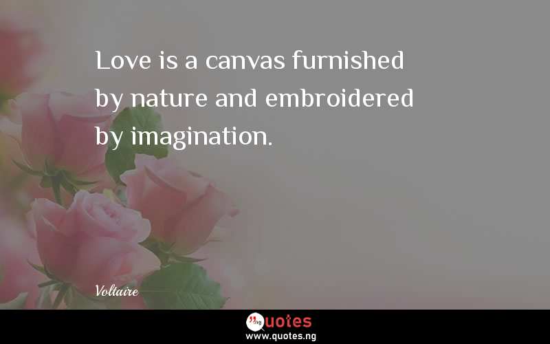 Love is a canvas furnished by nature and embroidered by imagination. 