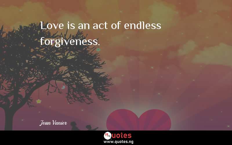 Love is an act of endless forgiveness.