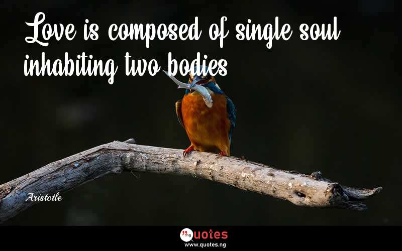 Love is composed of single soul inhabiting two bodies. - Aristotle  Quotes