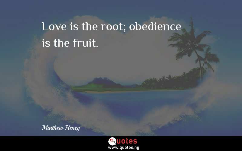 Love is the root; obedience is the fruit.