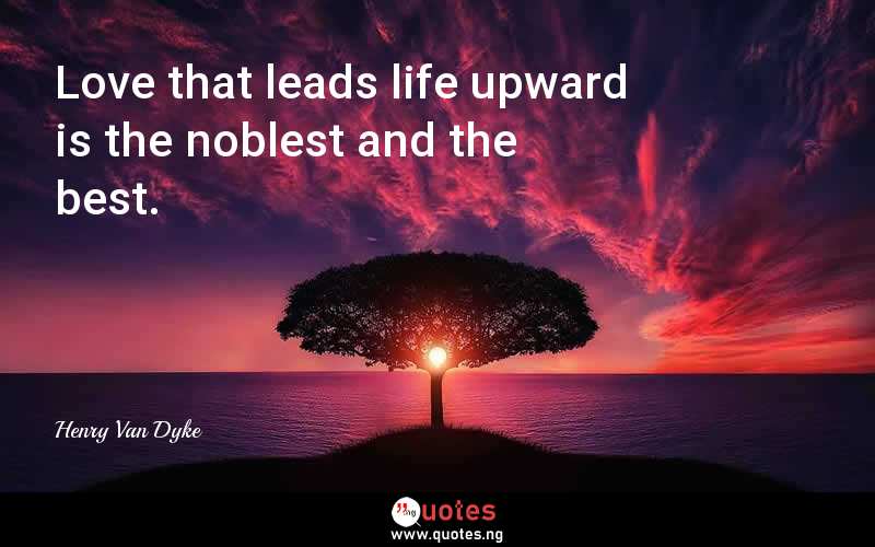 Love that leads life upward is the noblest and the best.